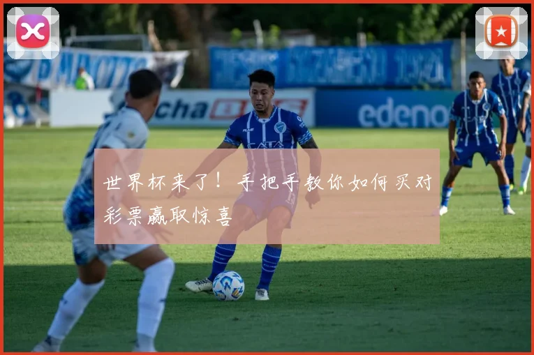 世界杯来了!手把手教你如何买对彩票赢取惊喜