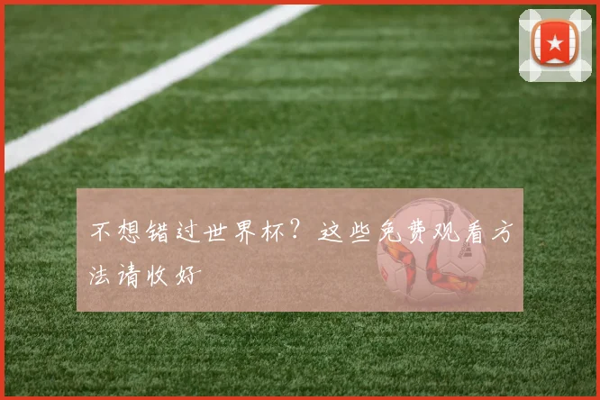 不想错过世界杯?这些免费观看方法请收好