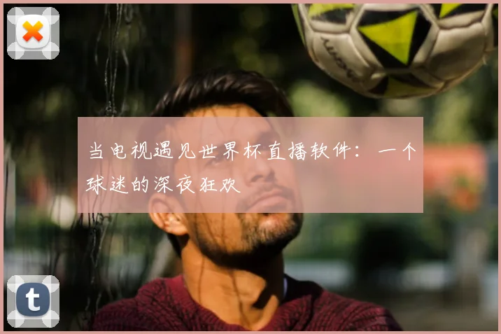 当电视遇见世界杯直播软件：一个球迷的深夜狂欢