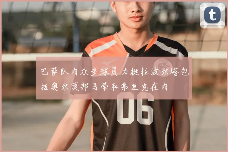巴萨队内众多球员力挺拉波尔塔包括奥尔莫邦马蒂和弗里克在内