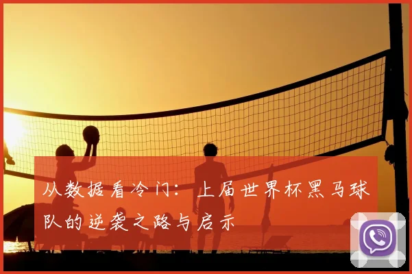 从数据看冷门：上届世界杯黑马球队的逆袭之路与启示