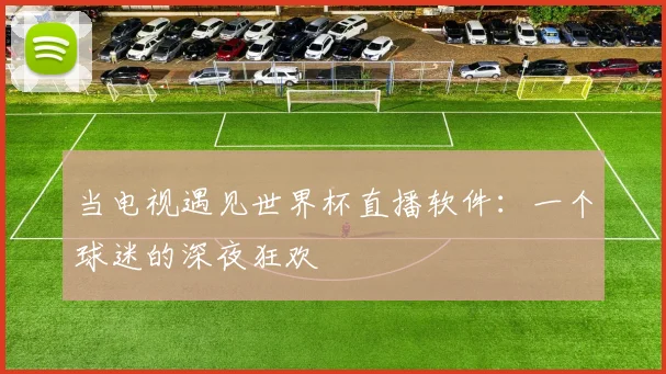 当电视遇见世界杯直播软件：一个球迷的深夜狂欢