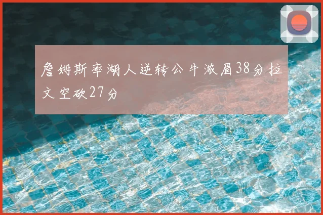 詹姆斯率湖人逆转公牛浓眉38分拉文空砍27分