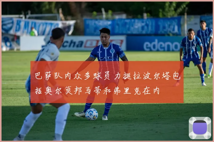 巴萨队内众多球员力挺拉波尔塔包括奥尔莫邦马蒂和弗里克在内