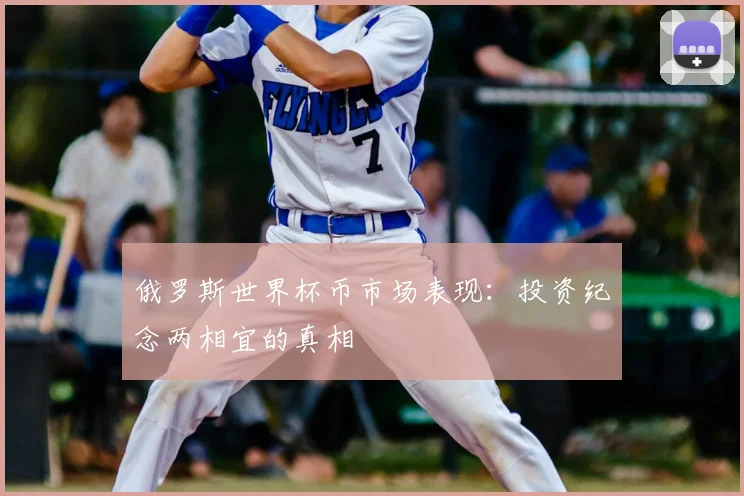 俄罗斯世界杯币市场表现：投资纪念两相宜的真相