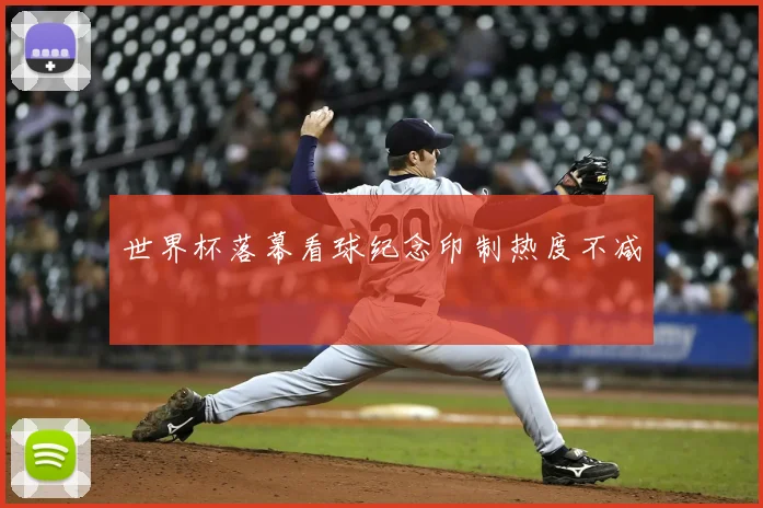 世界杯落幕看球纪念印制热度不减