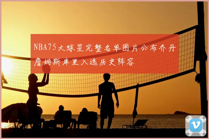 NBA75大球星完整名单图片公布乔丹詹姆斯库里入选历史阵容