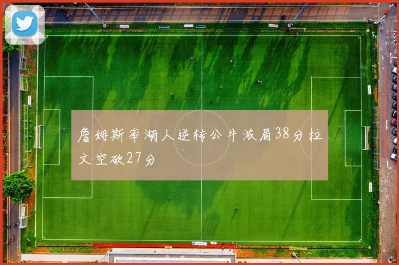 詹姆斯率湖人逆转公牛浓眉38分拉文空砍27分
