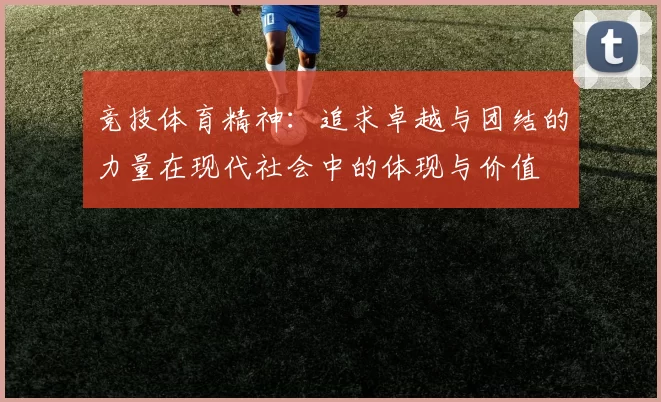 竞技体育精神：追求卓越与团结的力量在现代社会中的体现与价值