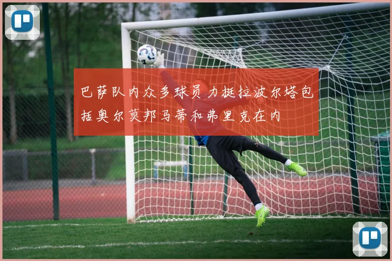 巴萨队内众多球员力挺拉波尔塔包括奥尔莫邦马蒂和弗里克在内