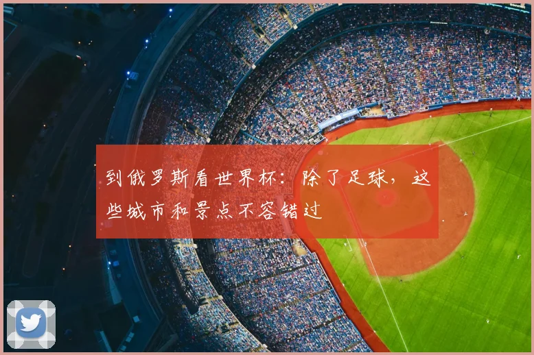 到俄罗斯看世界杯：除了足球，这些城市和景点不容错过