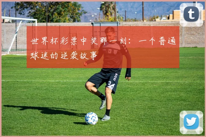 世界杯彩票中奖那一刻：一个普通球迷的逆袭故事