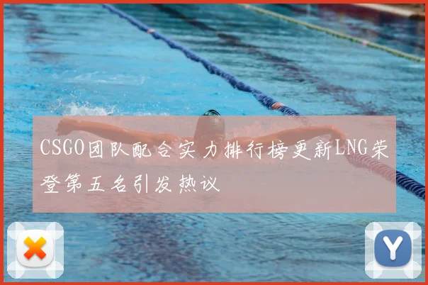 CSGO团队配合实力排行榜更新LNG荣登第五名引发热议