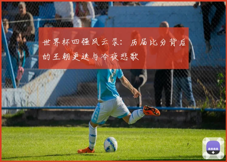 世界杯四强风云录：历届比分背后的王朝更迭与冷夜悲歌