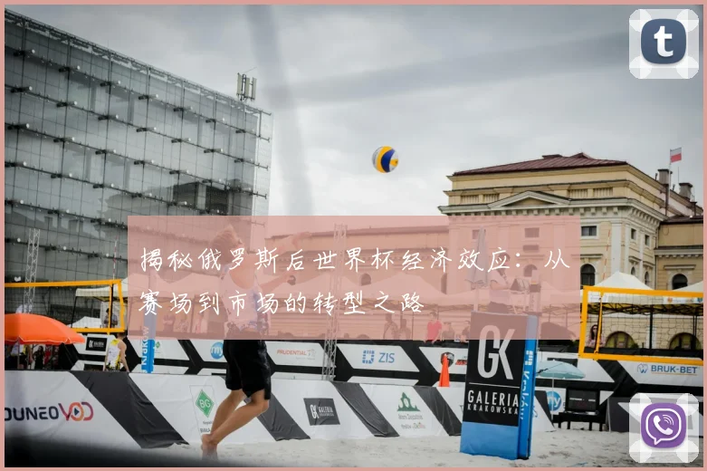 揭秘俄罗斯后世界杯经济效应：从赛场到市场的转型之路