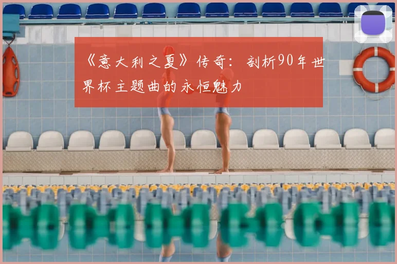 《意大利之夏》传奇：剖析90年世界杯主题曲的永恒魅力