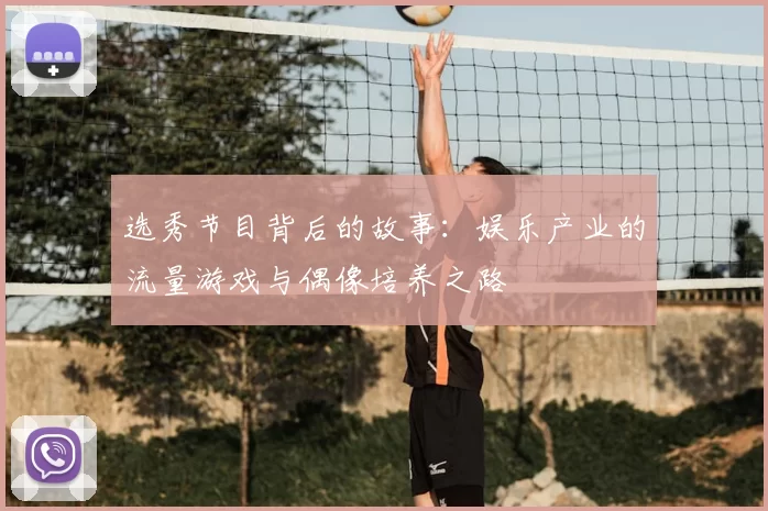 选秀节目背后的故事：娱乐产业的流量游戏与偶像培养之路