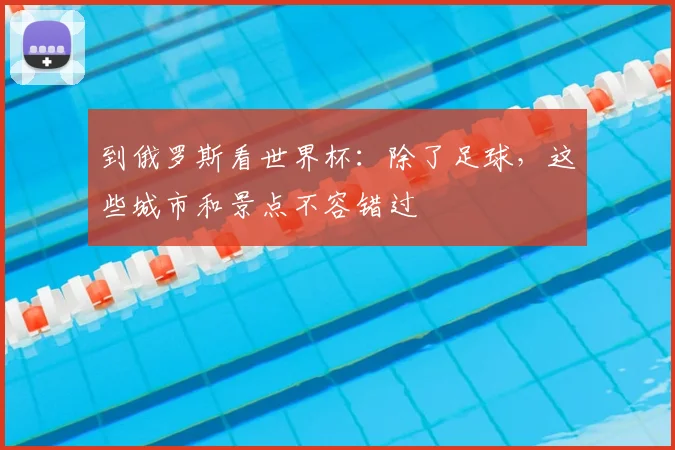 到俄罗斯看世界杯：除了足球，这些城市和景点不容错过