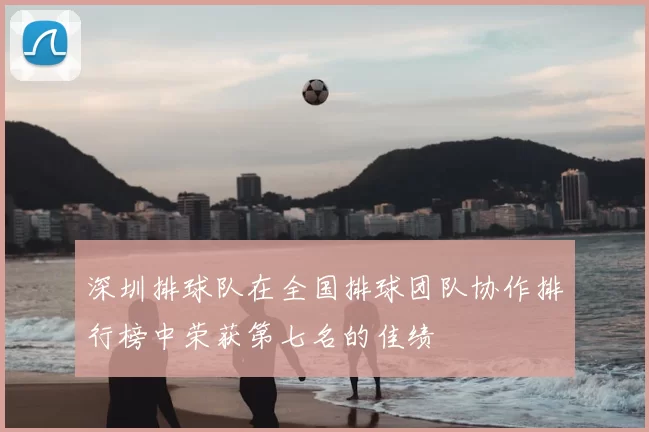 深圳排球队在全国排球团队协作排行榜中荣获第七名的佳绩