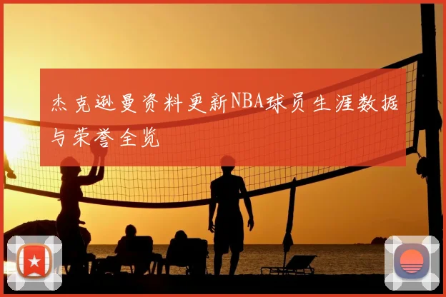 杰克逊曼资料更新NBA球员生涯数据与荣誉全览