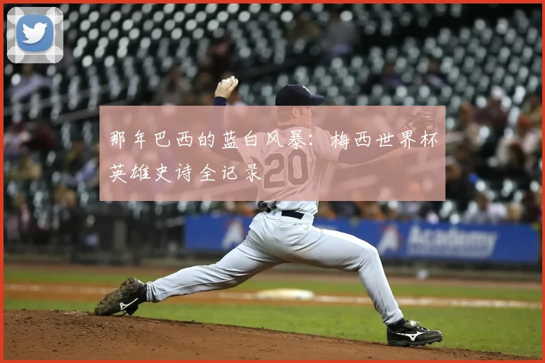 那年巴西的蓝白风暴：梅西世界杯英雄史诗全记录