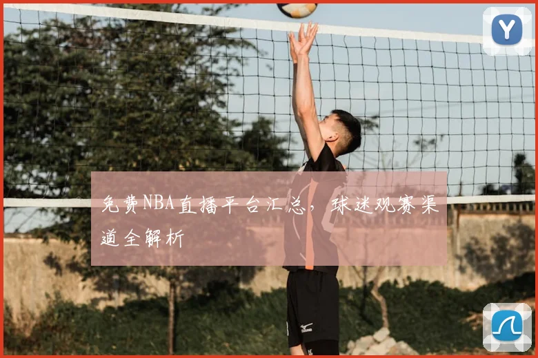 免费NBA直播平台汇总，球迷观赛渠道全解析