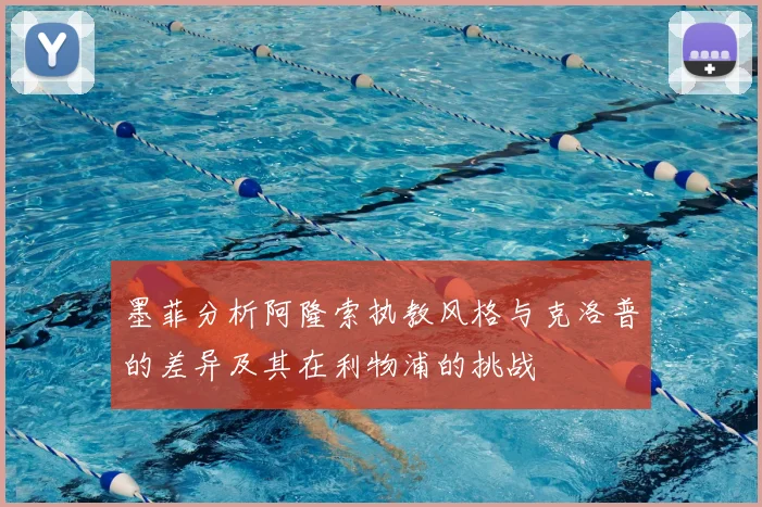 墨菲分析阿隆索执教风格与克洛普的差异及其在利物浦的挑战