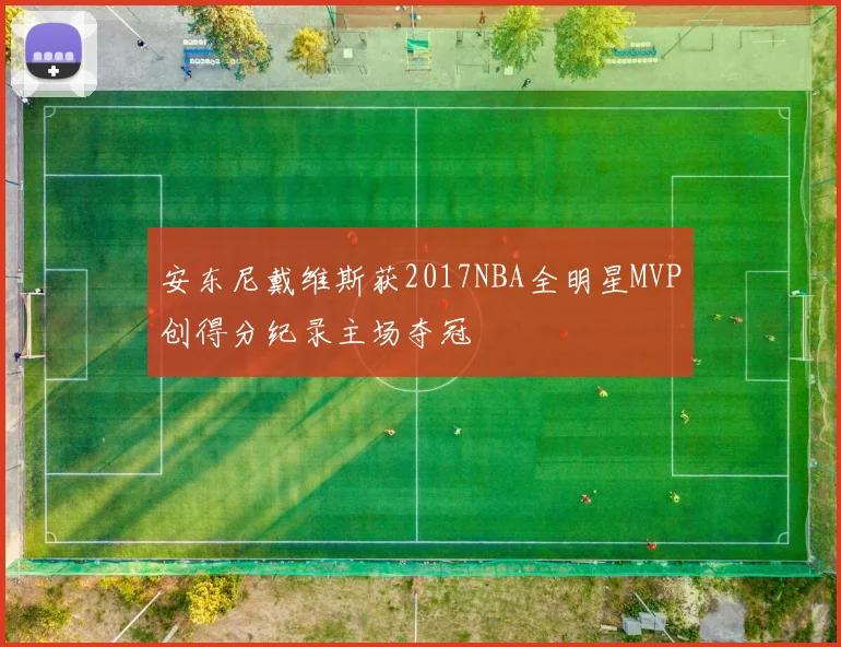安东尼戴维斯获2017NBA全明星MVP创得分纪录主场夺冠