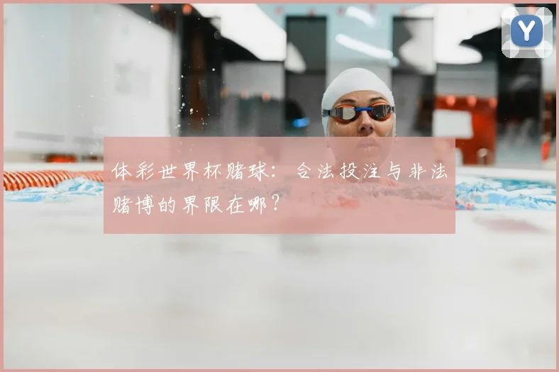 体彩世界杯赌球：合法投注与非法赌博的界限在哪？