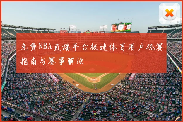 免费NBA直播平台极速体育用户观赛指南与赛事解读