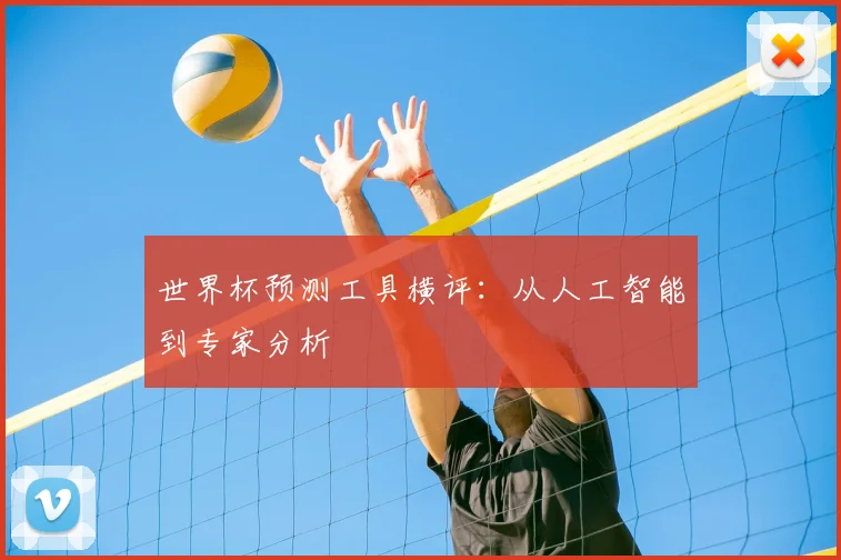 世界杯预测工具横评:从人工智能到专家分析
