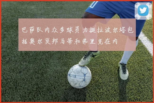 巴萨队内众多球员力挺拉波尔塔包括奥尔莫邦马蒂和弗里克在内