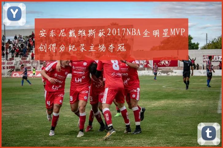 安东尼戴维斯获2017NBA全明星MVP创得分纪录主场夺冠