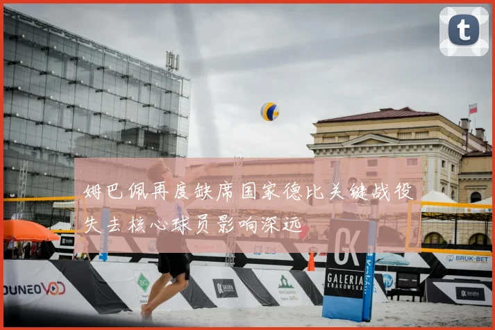 姆巴佩再度缺席国家德比关键战役失去核心球员影响深远