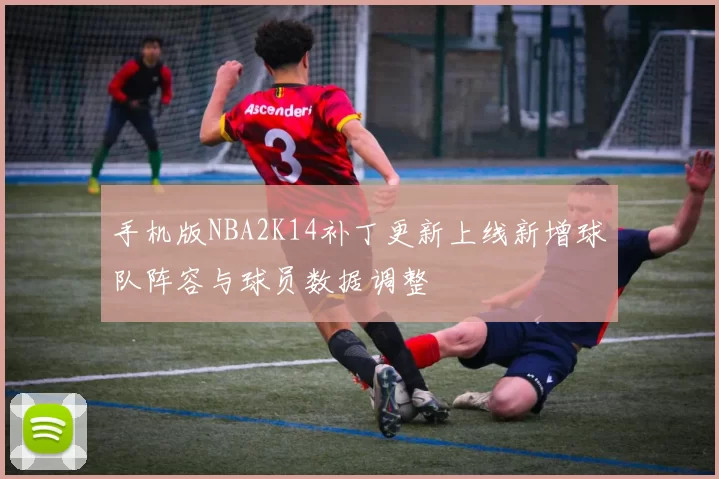 手机版NBA2K14补丁更新上线新增球队阵容与球员数据调整