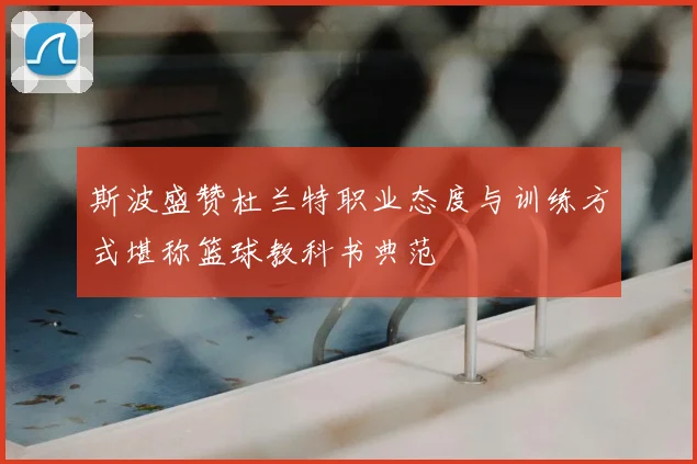 斯波盛赞杜兰特职业态度与训练方式堪称篮球教科书典范