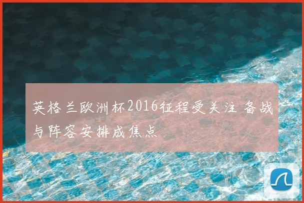 英格兰欧洲杯2016征程受关注 备战与阵容安排成焦点