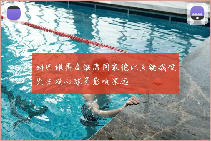 姆巴佩再度缺席国家德比关键战役失去核心球员影响深远