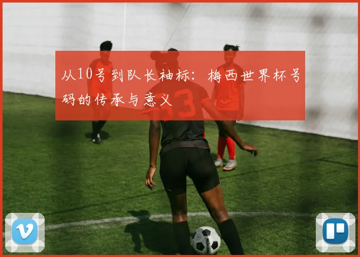 从10号到队长袖标:梅西世界杯号码的传承与意义
