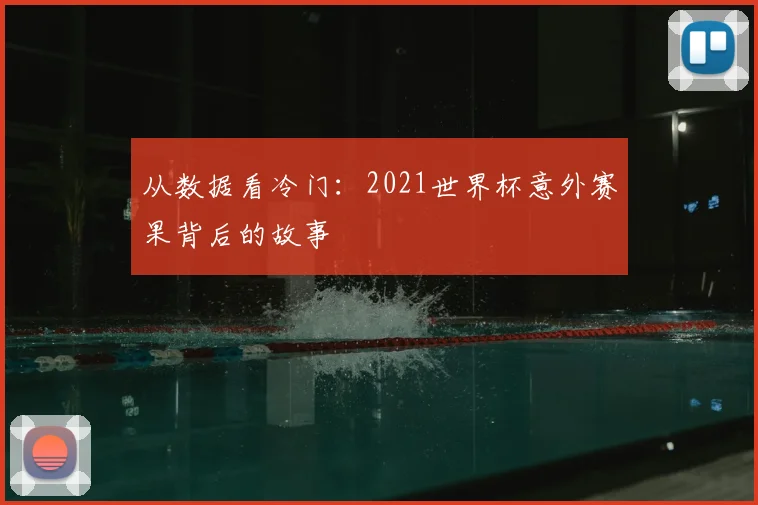 从数据看冷门：2021世界杯意外赛果背后的故事