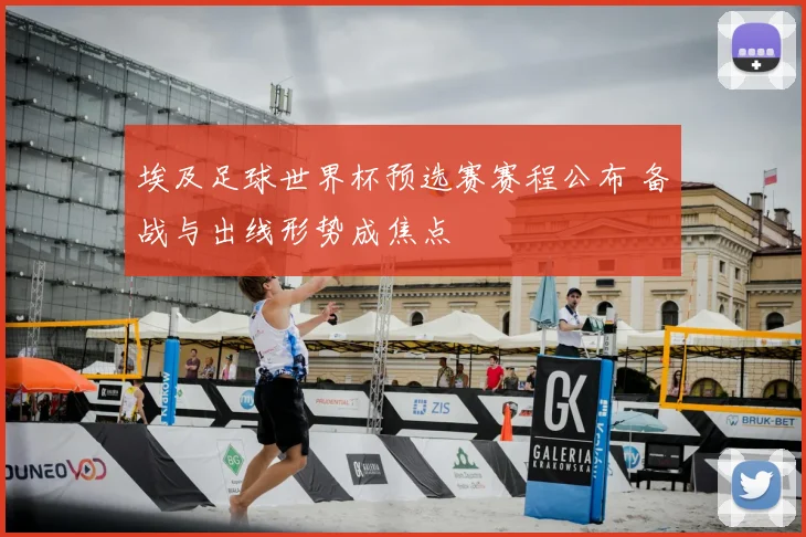 埃及足球世界杯预选赛赛程公布 备战与出线形势成焦点