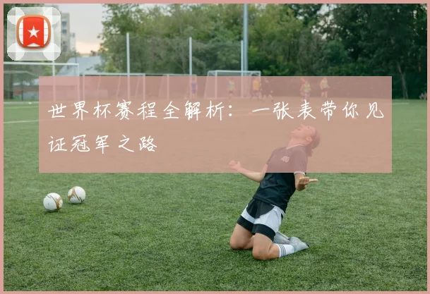 世界杯赛程全解析:一张表带你见证冠军之路