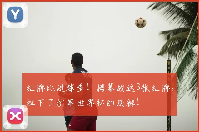 红牌比进球多！揭幕战这3张红牌，扯下了扩军世界杯的底裤！