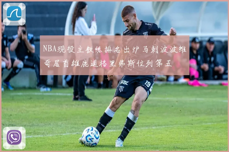 NBA现役主教练排名出炉马刺波波维奇居首雄鹿道格里弗斯位列第五
