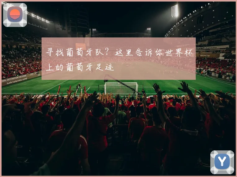寻找葡萄牙队?这里告诉你世界杯上的葡萄牙足迹