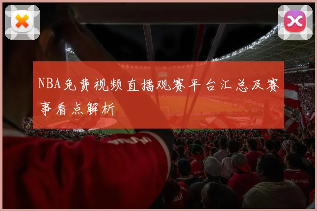 NBA免费视频直播观赛平台汇总及赛事看点解析