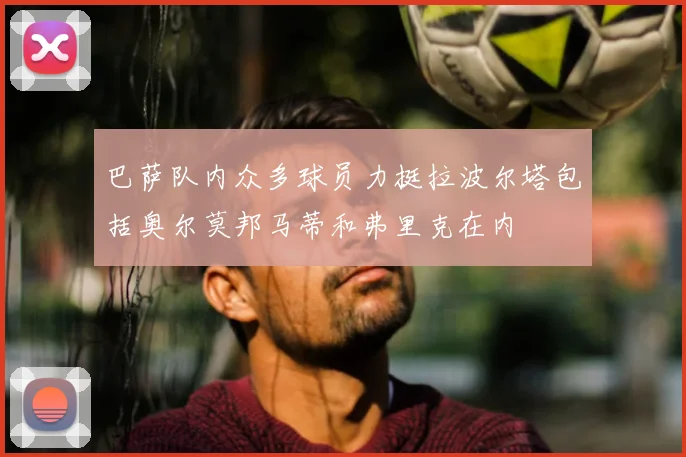 巴萨队内众多球员力挺拉波尔塔包括奥尔莫邦马蒂和弗里克在内