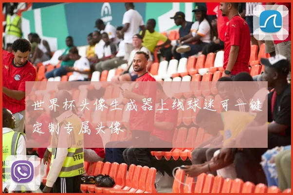 世界杯头像生成器上线球迷可一键定制专属头像