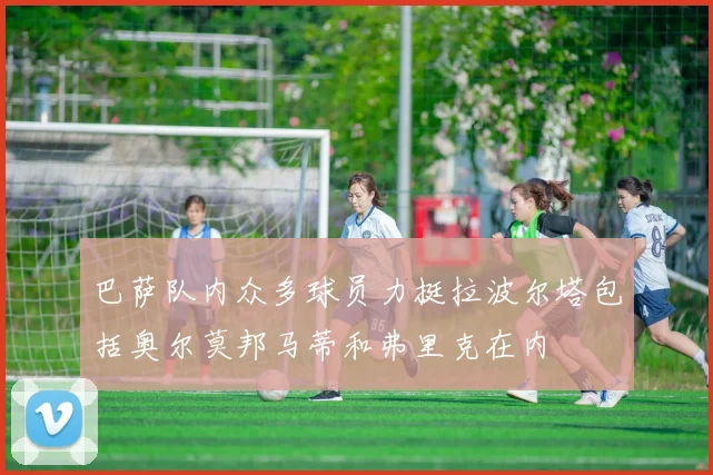 巴萨队内众多球员力挺拉波尔塔包括奥尔莫邦马蒂和弗里克在内