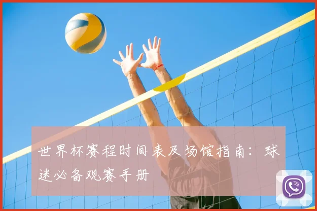 世界杯赛程时间表及场馆指南：球迷必备观赛手册
